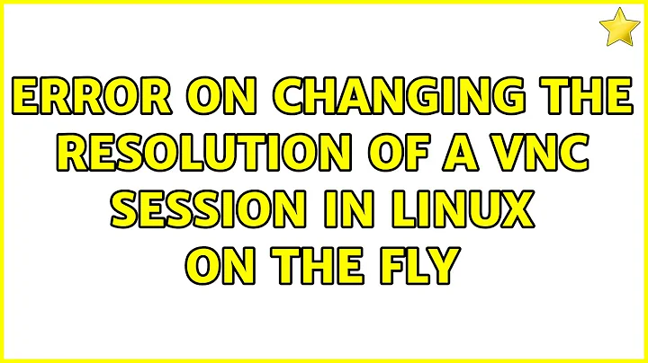 Error on changing the resolution of a vnc session in linux on the fly (2 Solutions!!)