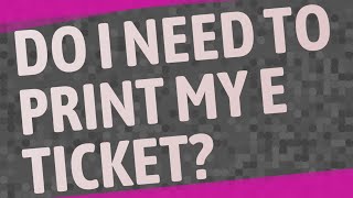 Do I need to print my e ticket?