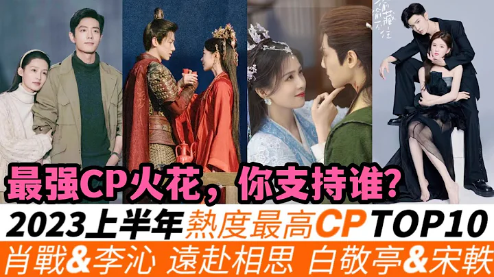 2023上半年最高熱度CP TOP10！妳支持誰？《夢中》戰沁CP竟然墊底！“遠赴相思”組合排進了前三！《長月燼明》這對真是意想不到！而《玉骨遙》、《雪鷹領主》的CP均未上榜，冠軍卻受到全網祝福！ - 天天要聞