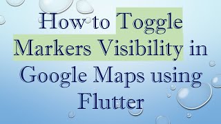 How to Toggle Markers Visibility in Google Maps using Flutter
