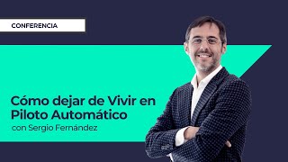 Cómo dejar de Vivir en Piloto Automático⎮Sergio Fernández, Instituto Pensamiento Positivo