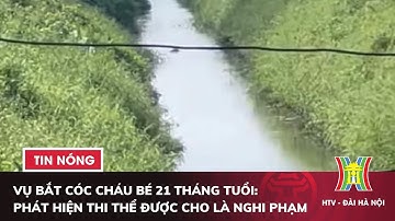 Vụ bắt cóc cháu bé 21 tháng tuổi: Phát hiện thi thể được cho là nghi phạm | Tin nóng