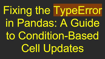 Fixing the TypeError in Pandas: A Guide to Condition-Based Cell Updates