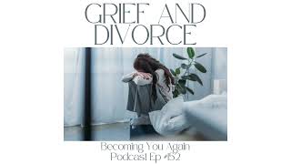 Grief and Divorce | Becoming You Again Podcast Ep #152