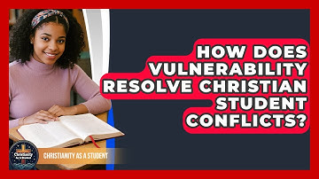 How Does Vulnerability Resolve Christian Student Conflicts? - Christianity As A Student
