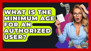 What Is The Minimum Age For An Authorized User? - Crazy About Credit Cards