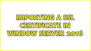 Importing a SSL certificate in window server 2016