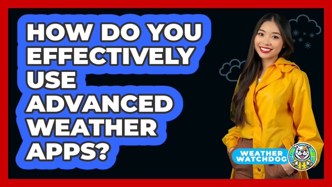 How Do You Effectively Use Advanced Weather Apps? - Weather Watchdog
