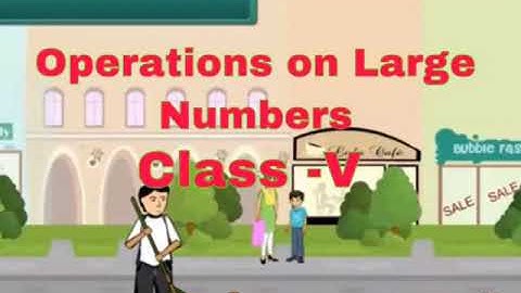 CLASS V MATHS Lesson 4 Operations on large numbers