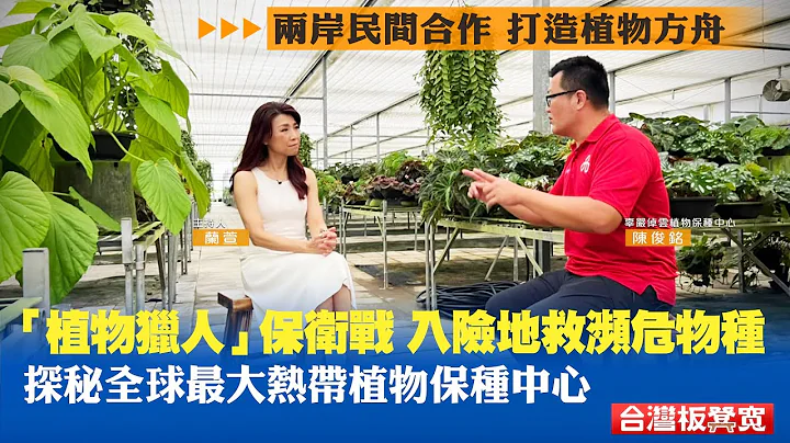 兩岸民間合作 打造植物方舟｜“植物獵人”保衛戰，入險地救瀕危物種！探秘全球最大熱帶植物保種中心｜台灣板凳寬 20221221 - 天天要聞