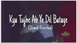 Kya Tujhe Ab Ye Dil Bataye (Slowed Reverbed)