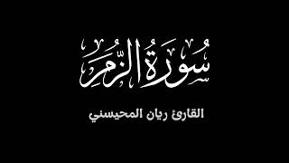 سورة الزمر ||  تلاوة خاشعة تطمئن لها القلوب بصوت القارئ ريان المحيسني