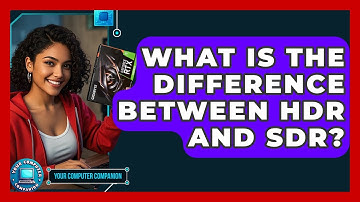 What Is The Difference Between HDR And SDR? - Your Computer Companion