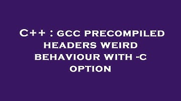 C++ : gcc precompiled headers weird behaviour with -c option