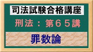 〔独学〕司法試験・予備試験合格講座　刑法（基本知識・論証パターン編）第６５講：罪数論、単純一罪、評価上一罪、法条競合