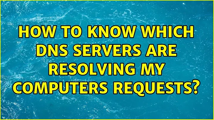 How to know which DNS servers are resolving my computers requests?