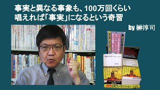 事実と異なる事象も、100万回くらい唱えれば「事実」になるという奇習　by榊淳司