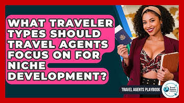 What Traveler Types Should Travel Agents Focus On For Niche Development? - Travel Agents Playbook
