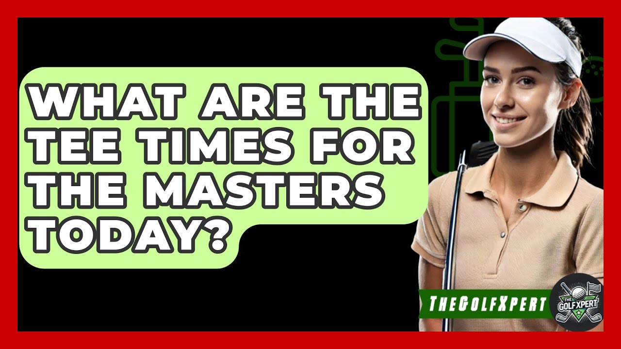 What Are The Tee Times For The Masters Today? - The Golf Xpert