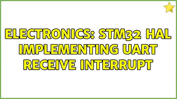 Electronics: STM32 HAL Implementing UART receive Interrupt