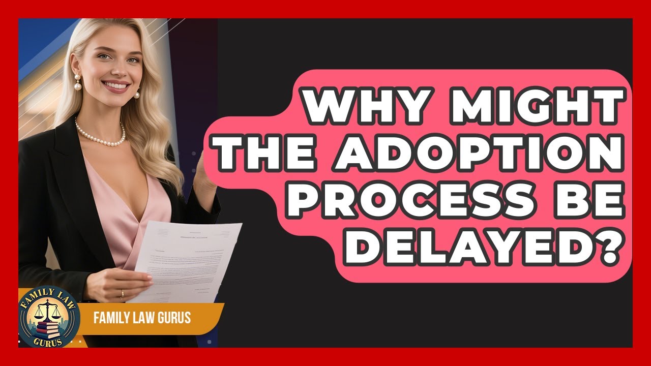 Why Might the Adoption Process Be Delayed? | Family Law Gurus News