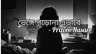 ভেঙ্গে পড়োনা এভাবে। Bhegne porona ebhabe. Pritom Hasan. Lyrics song.