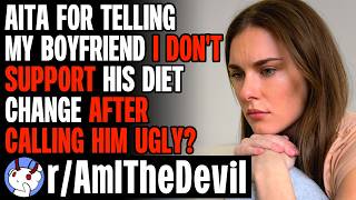 r/AmITheDevil For Telling My Boyfriend I Don't Support His Diet Change After Calling Him Ugly?