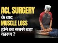 ACL SURGERY के बाद MUSCLE LOSS होने का सबसे बड़ा कारण ?