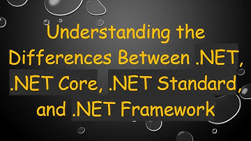 Understanding the Differences Between .NET, .NET Core, .NET Standard, and .NET Framework