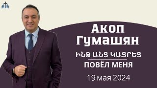 ПОВЁЛ МЕНЯ | ԻՆՁ ԱՆՑ ԿԱՑՐԵՑ | ПРОПОВЕДУЕТ АКОП ГУМАШЯН 19.05.2024