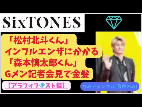 #322【SixTONES】松村北斗インフルエンザに‼️森本慎太郎くん金髪で、Gメン記者会見登場〜