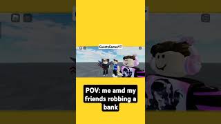 PIV:me amd my friends robbing a bank