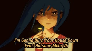 I’m Gonna Burn Your House Down feat. Hatsune Miku V6 [Vocaloid Cover]