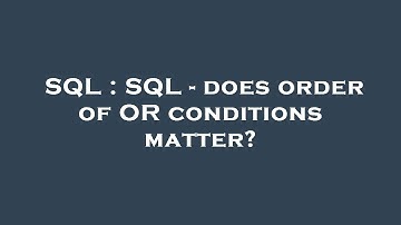 SQL : SQL - does order of OR conditions matter?