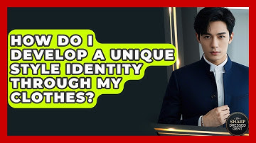 How Do I Develop A Unique Style Identity Through My Clothes? - The Sharp Dressed Gent
