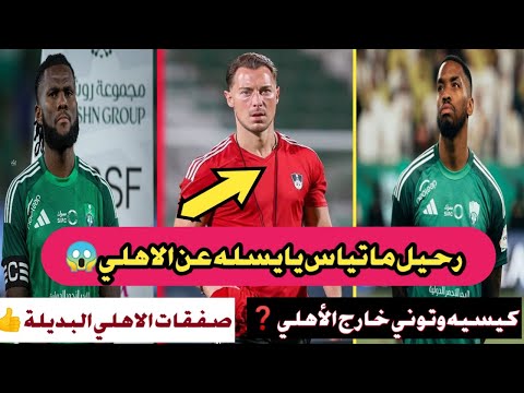 الاهلي السعودي رحيل يايسله عن الاهلي كيسيه وتوني خارج الأهلي صفقات الاهلي البديلة