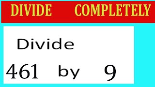 Divide     461      by     9  Divide   completely