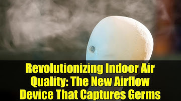 Revolutionizing Indoor Air Quality: The New Airflow Device That Captures Germs