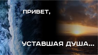 Привет, уставшая душа