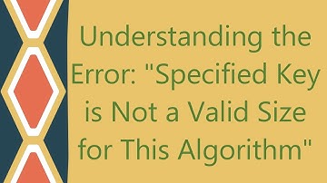 Understanding the Error: "Specified Key is Not a Valid Size for This Algorithm"