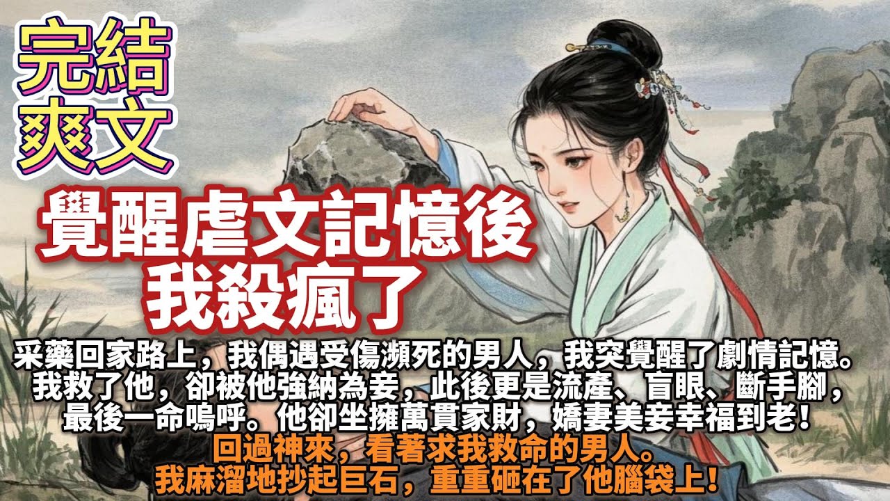 完結爽文：覺醒虐文記憶後，我殺瘋了，采藥回家路上，我偶遇受傷瀕死的男人。我突覺醒了劇情記憶。 我救了他，卻被他強納為妾，此後更是流產，盲眼，斷手腳最後一命嗚呼。 他卻坐擁萬貫家財，嬌妻美妾幸福到老！