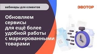 Обновляем сервисы для ещё более удобной работы с маркированными товарами