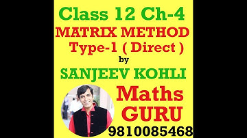 SANJEEV KOHLI ( MATHS GURU ) | CLASS 12 | CH-4 | DETERMINANTS | MATRIX METHOD TYPE-1 ( DIRECT )