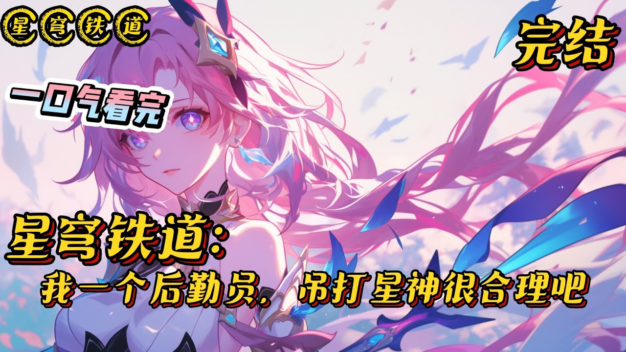 《我一个后勤员，吊打星神很合理吧》完结 #星穹铁道 #崩坏星穹铁道 #小说 #战斗 #有声漫画 #热血 #完结文 #穿越 #无敌 #轻松 #爽文 #同人