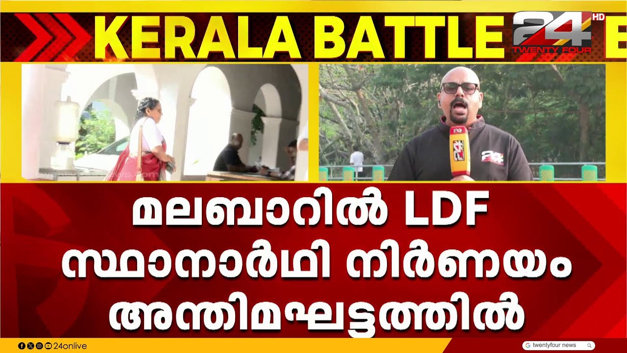 ഇടതു കോട്ടകൾ ഏറെയുള്ള മലബാറിൽ LDF സ്ഥാനാർഥി നിർണയം അന്തിമഘട്ടത്തിൽ