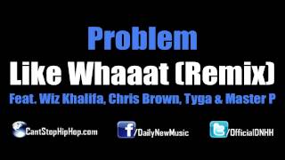 Problem - Like Whaaat (Remix) (Feat.  Wiz Khalifa, Chris Brown, Tyga & Master P) [Dirty CDQ No Tags]