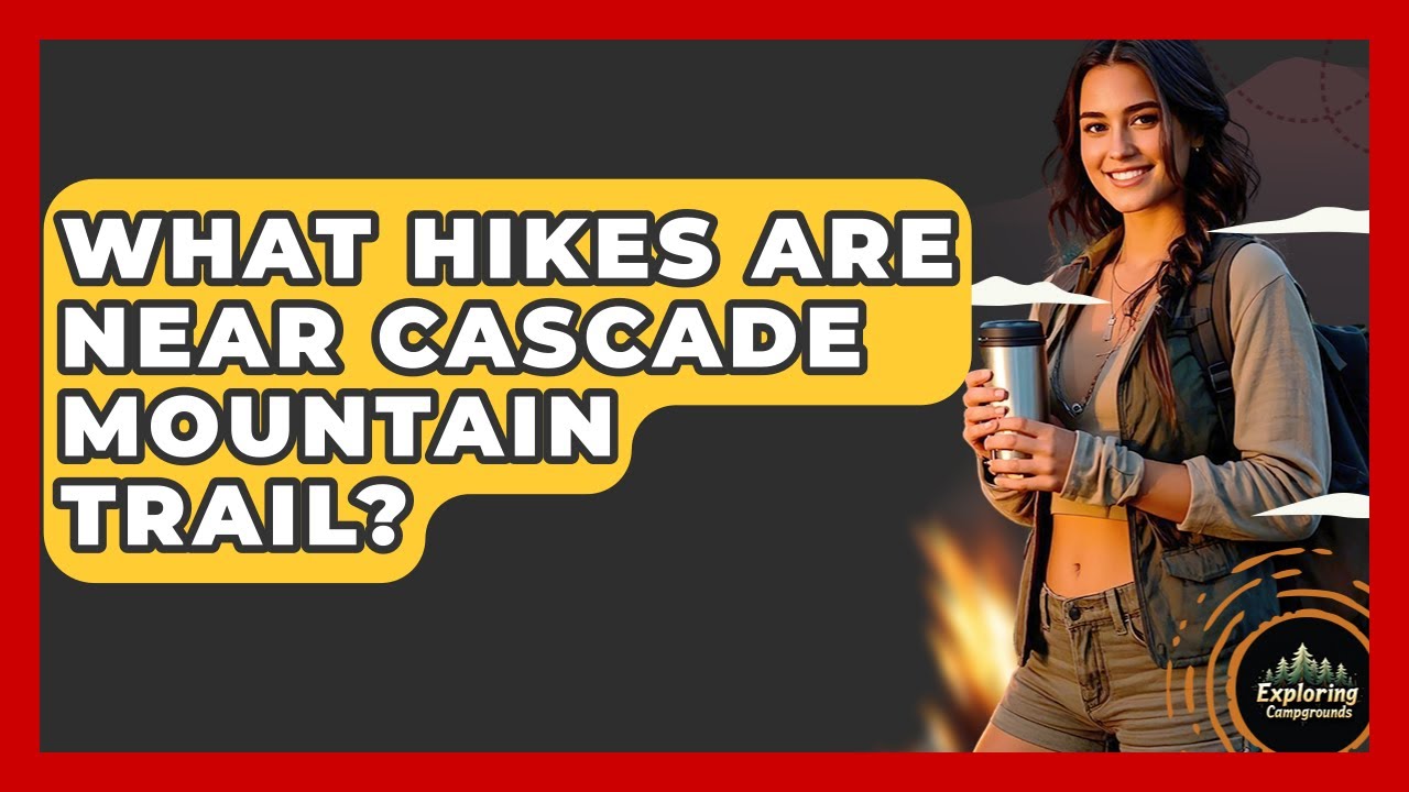 What Hikes Are Near Cascade Mountain Trail? - Exploring Campgrounds