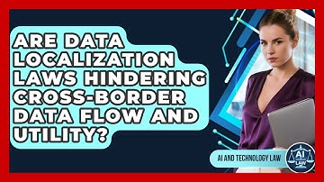 Are Data Localization Laws Hindering Cross-border Data Flow And Utility? - AI and Technology Law