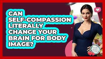 Can Self-compassion Literally Change Your Brain For Body Image? - Inside Body Image