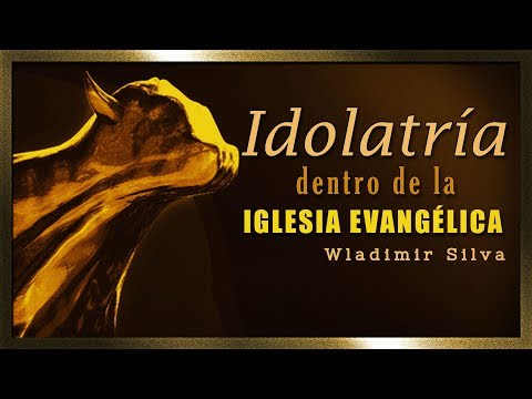 Idolatría dentro de la Iglesia Evangélica - Wladimir Silva